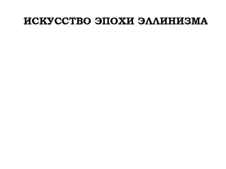 ИСКУССТВО ЭПОХИ ЭЛЛИНИЗМА 