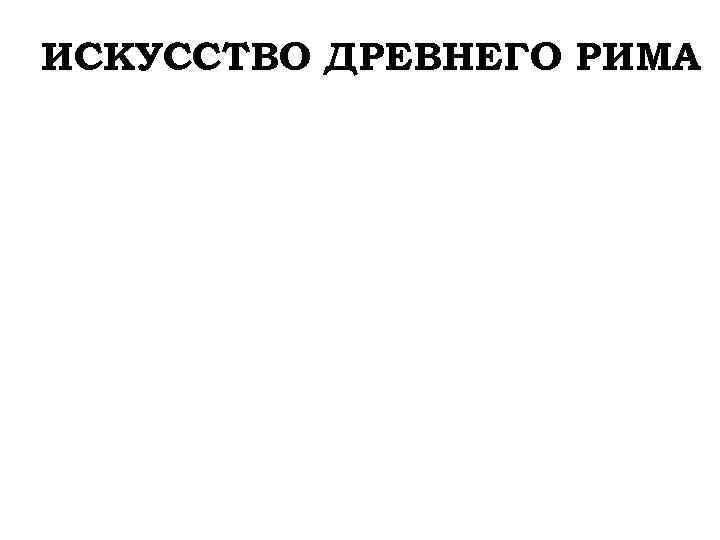 ИСКУССТВО ДРЕВНЕГО РИМА 