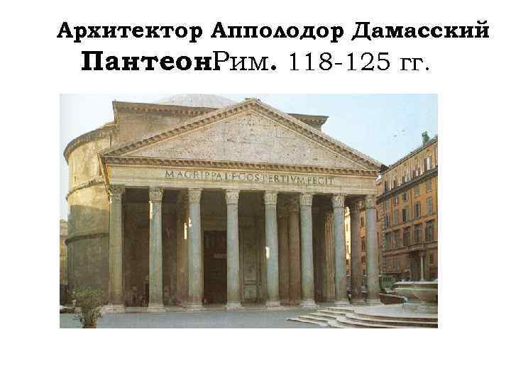 Архитектор Апполодор Дамасский Пантеон. им. 118 -125 гг. Р 