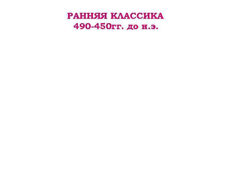 РАННЯЯ КЛАССИКА 490 -450 гг. до н. э. 