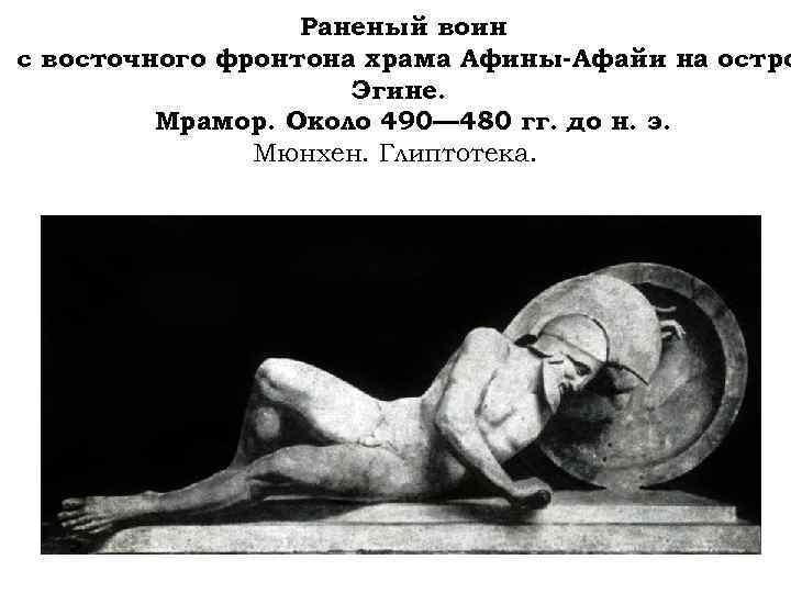 Раненый воин с восточного фронтона храма Афины-Афайи на остро Эгине. Мрамор. Около 490— 480