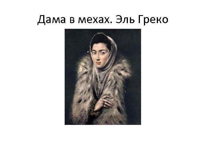 Дама в мехах. Эль Греко 