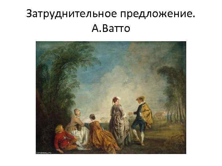 Затруднительное предложение. А. Ватто 