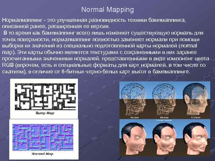 Normal Mapping Нормалмаппинг - это улучшенная разновидность техники бампмаппинга, описанной ранее, расширенная ее версия.