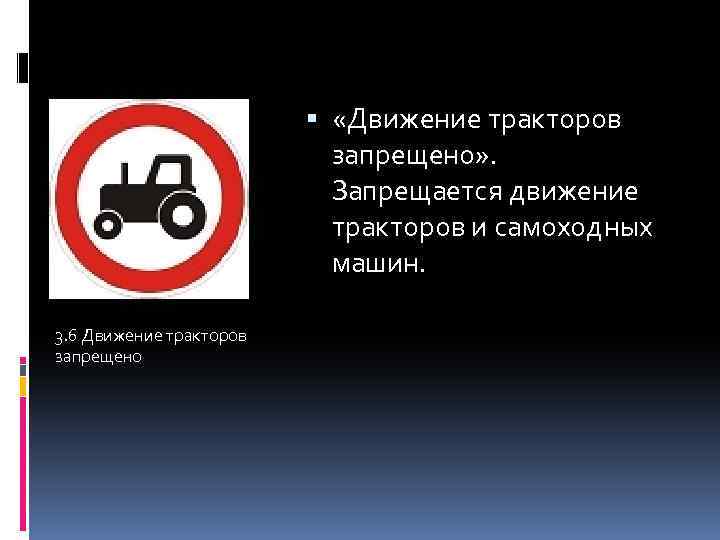  «Движение тракторов запрещено» . Запрещается движение тракторов и самоходных машин. 3. 6 Движение