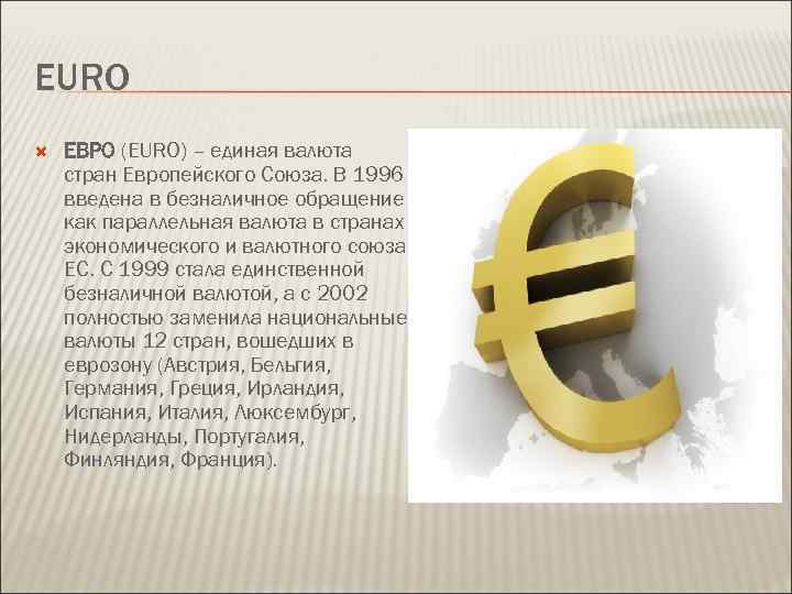 EURO ЕВРО (EURO) – единая валюта стран Европейского Союза. В 1996 введена в безналичное