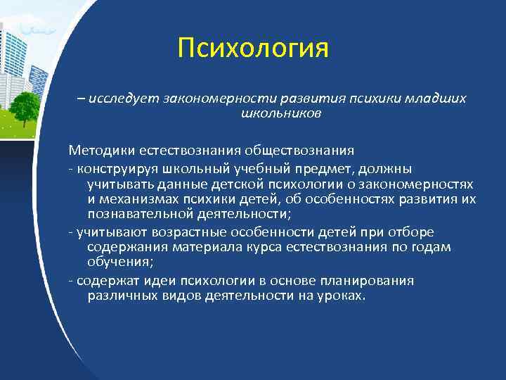 Психология – исследует закономерности развития психики младших школьников Методики естествознания обществознания - конструируя школьный