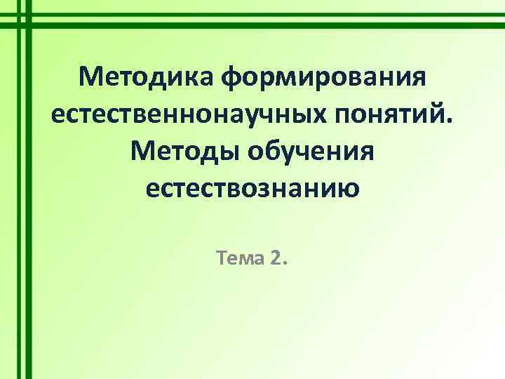 Методика формирования естественнонаучных понятий. Методы обучения естествознанию Тема 2. 