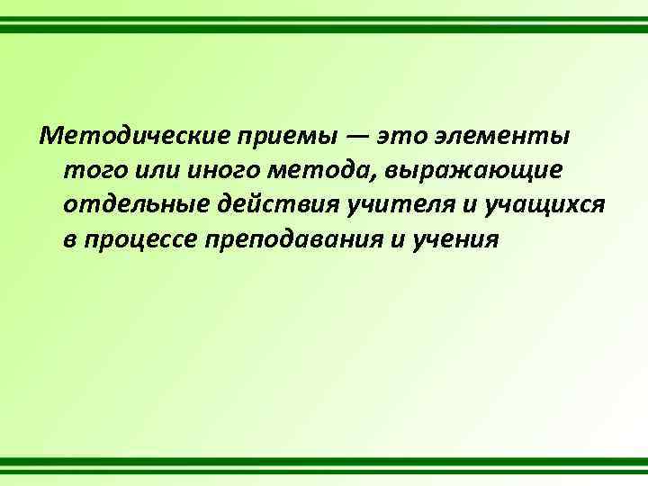 Методические приемы — это элементы того или иного метода, выражающие отдельные действия учителя и