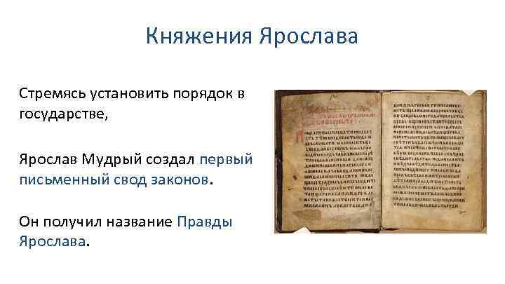 Княжения Ярослава Стремясь установить порядок в государстве, Ярослав Мудрый создал первый письменный свод законов.