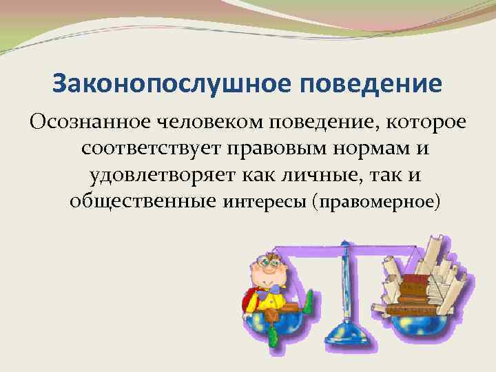 Законопослушное поведение Осознанное человеком поведение, которое соответствует правовым нормам и удовлетворяет как личные, так