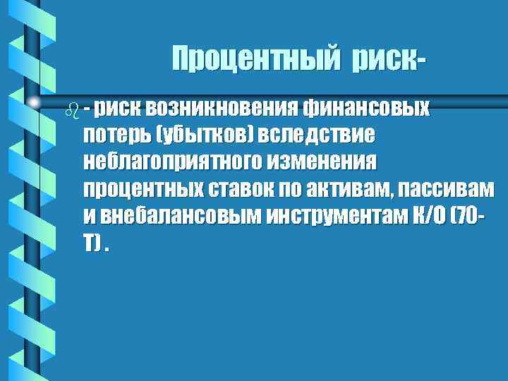 Процентный рискb - риск возникновения финансовых потерь (убытков) вследствие неблагоприятного изменения процентных ставок по