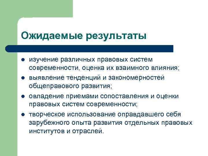 Ожидаемые результаты l l изучение различных правовых систем современности, оценка их взаимного влияния; выявление