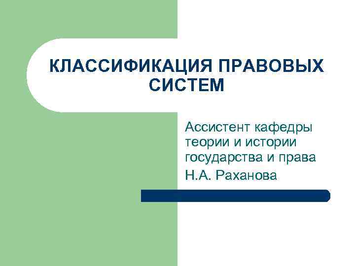 КЛАССИФИКАЦИЯ ПРАВОВЫХ СИСТЕМ Ассистент кафедры теории и истории государства и права Н. А. Раханова