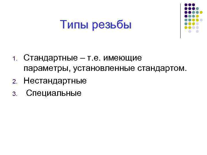Типы резьбы 1. 2. 3. Стандартные – т. е. имеющие параметры, установленные стандартом. Нестандартные