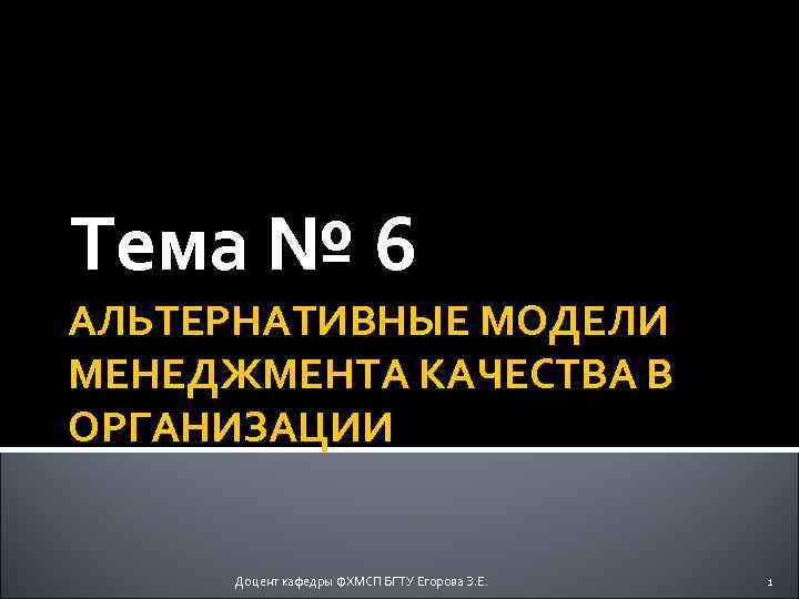 Тема № 6 АЛЬТЕРНАТИВНЫЕ МОДЕЛИ МЕНЕДЖМЕНТА КАЧЕСТВА В ОРГАНИЗАЦИИ Доцент кафедры ФХМСП БГТУ Егорова