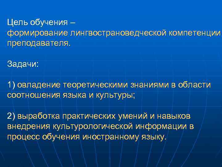 Цель обучения – формирование лингвострановедческой компетенции преподавателя. Задачи: 1) овладение теоретическими знаниями в области
