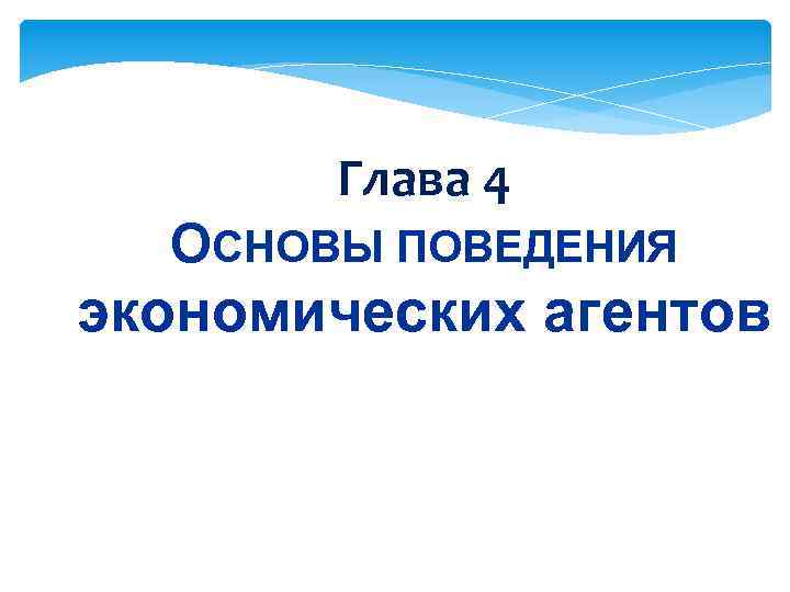 Глава 4 ОСНОВЫ ПОВЕДЕНИЯ экономических агентов 