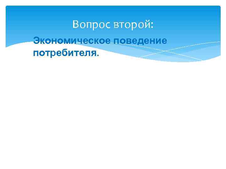 Вопрос второй: Экономическое поведение потребителя. 