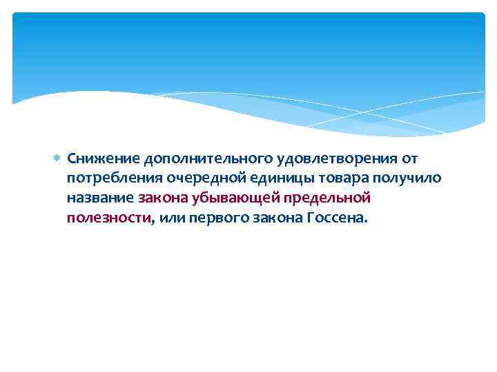  Снижение дополнительного удовлетворения от потребления очередной единицы товара получило название закона убывающей предельной