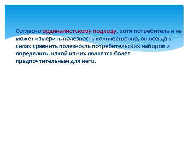 Согласно ординалистскому подходу, хотя потребитель и не может измерить полезность количественно, он всегда