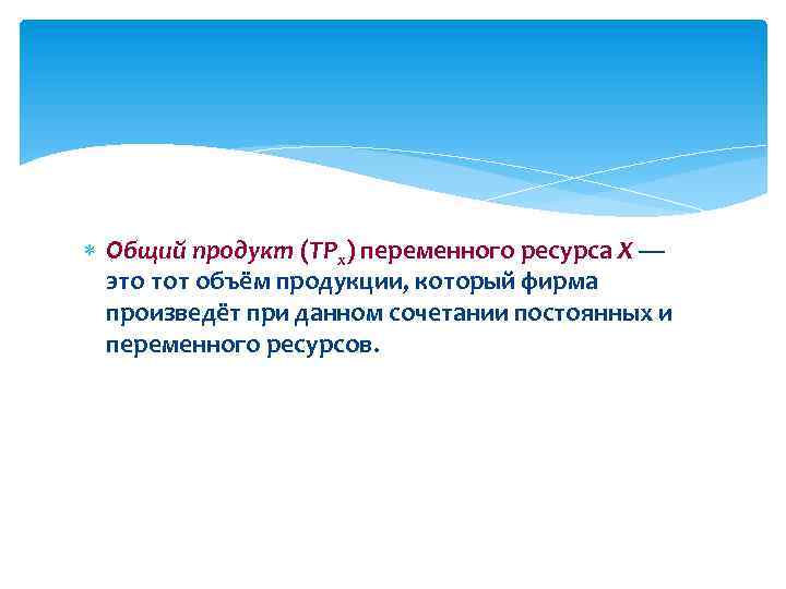  Общий продукт (TPx) переменного ресурса X — это тот объём продукции, который фирма