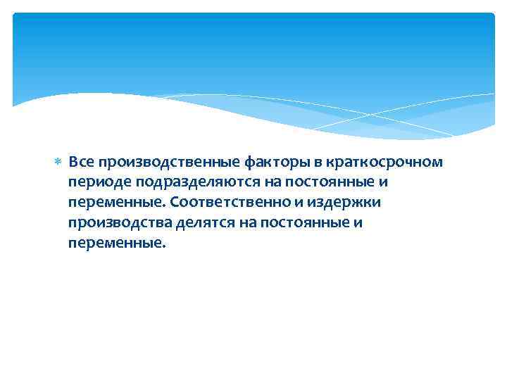  Все производственные факторы в краткосрочном периоде подразделяются на постоянные и переменные. Соответственно и