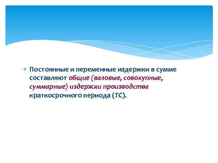  Постоянные и переменные издержки в сумме составляют общие (валовые, совокупные, суммарные) издержки производства