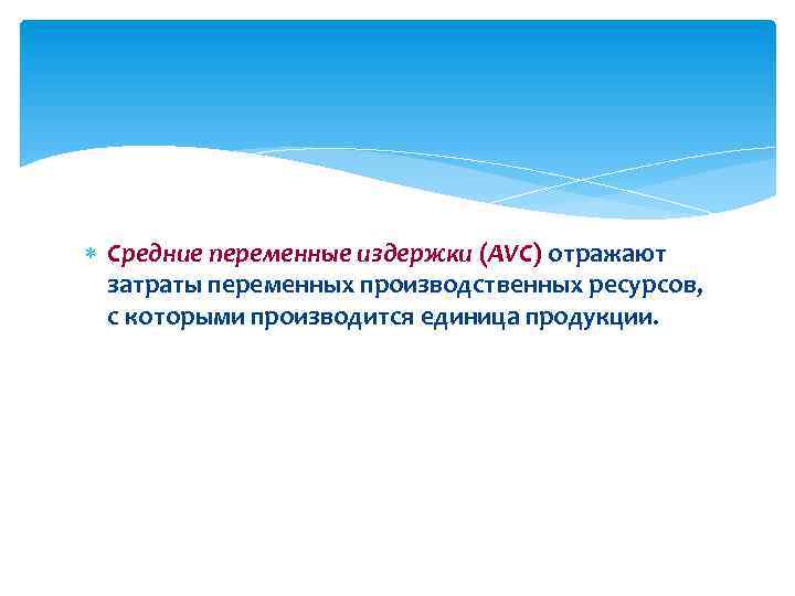  Средние переменные издержки (AVC) отражают затраты переменных производственных ресурсов, с которыми производится единица