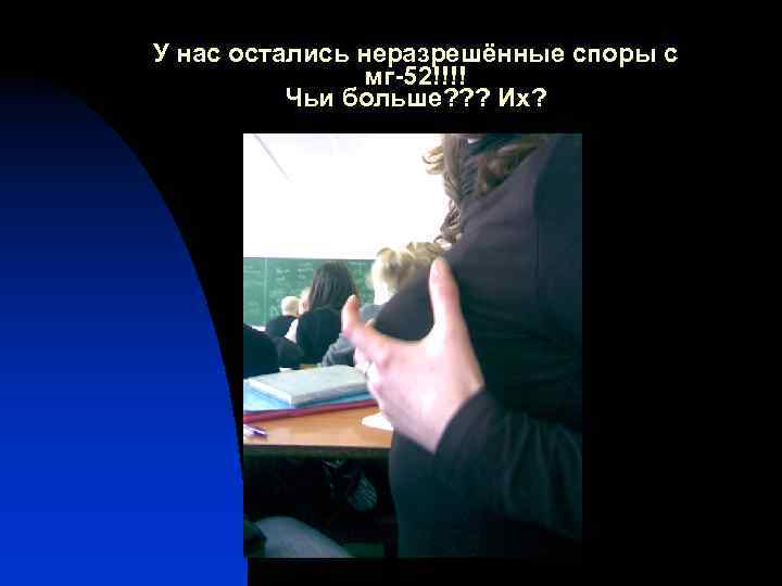 У нас остались неразрешённые споры с мг-52!!!! Чьи больше? ? ? Их? 