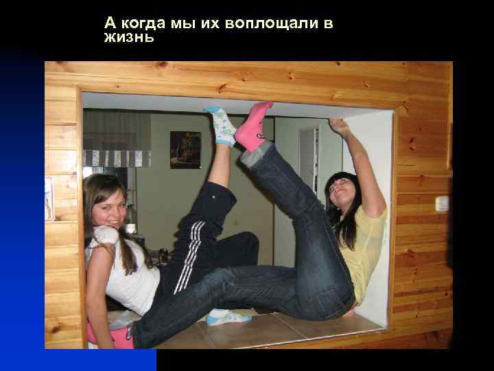 А когда мы их воплощали в жизнь 