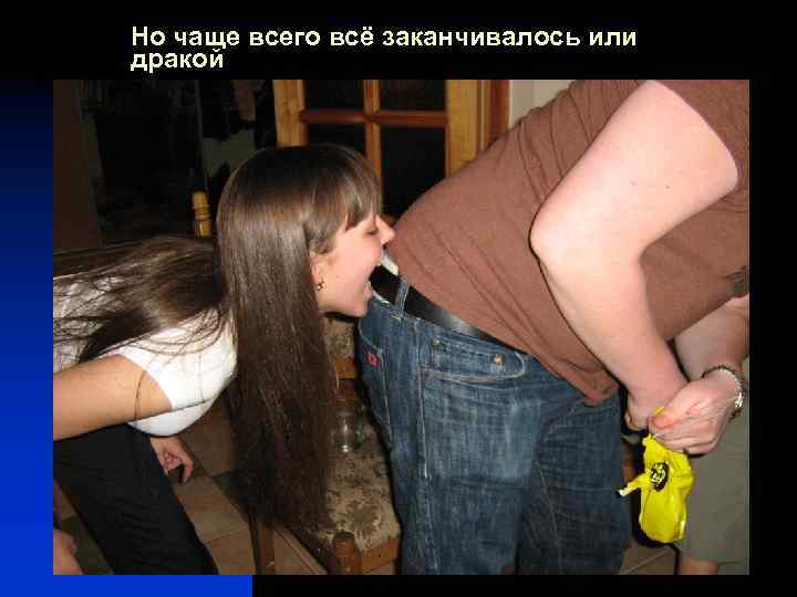 Но чаще всего всё заканчивалось или дракой 
