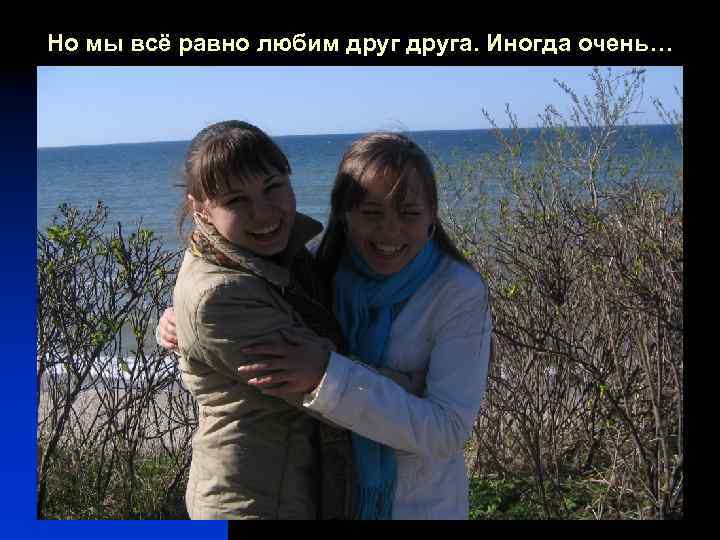 Но мы всё равно любим друга. Иногда очень… 