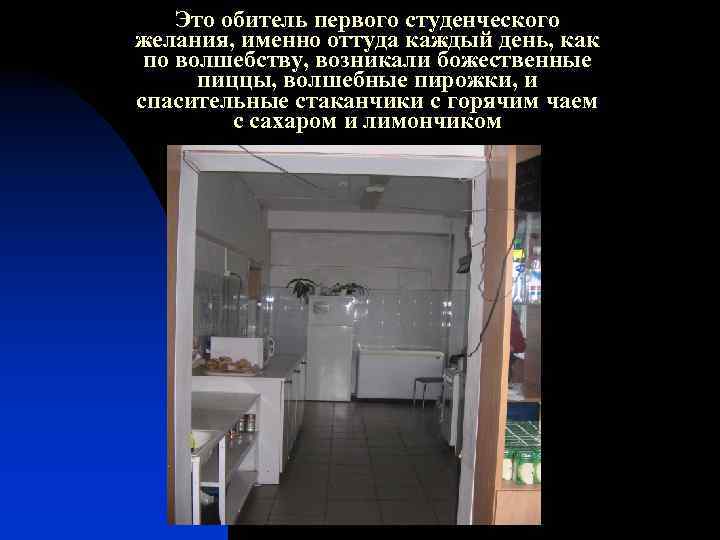 Это обитель первого студенческого желания, именно оттуда каждый день, как по волшебству, возникали божественные