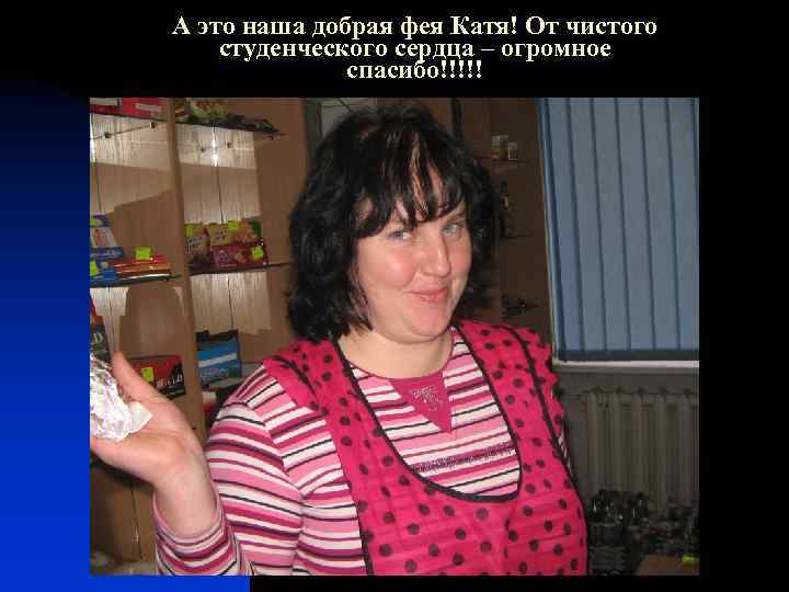 А это наша добрая фея Катя! От чистого студенческого сердца – огромное спасибо!!!!! 