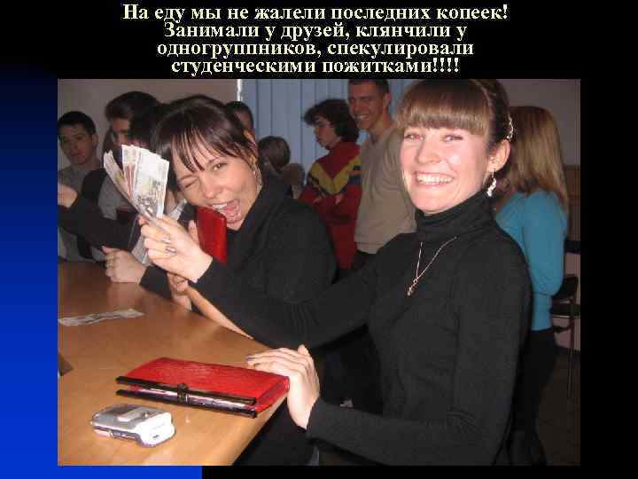 На еду мы не жалели последних копеек! Занимали у друзей, клянчили у одногруппников, спекулировали