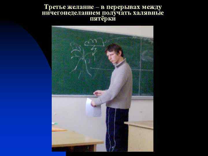 Третье желание – в перерывах между ничегонеделанием получать халявные пятёрки 