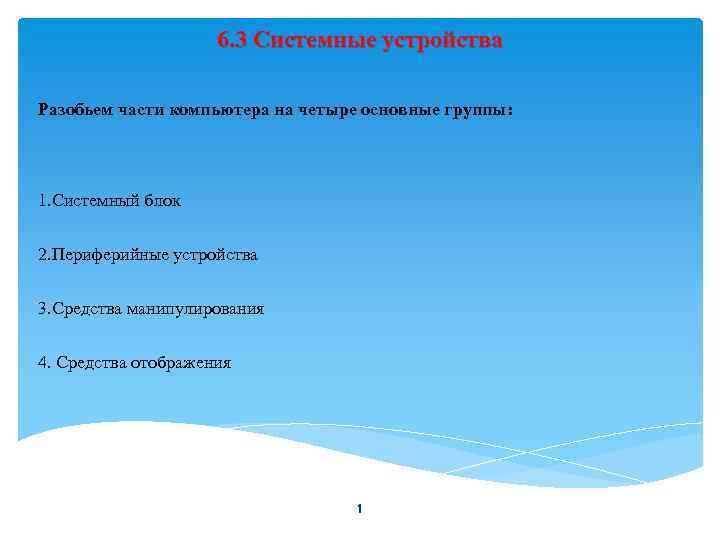 6. 3 Системные устройства Разобьем части компьютера на четыре основные группы: 1. Системный блок