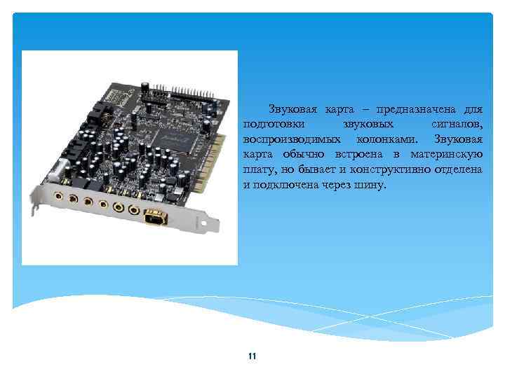 Звуковая карта – предназначена для подготовки звуковых сигналов, воспроизводимых колонками. Звуковая карта обычно встроена