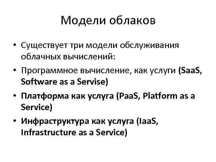 Модели облаков • Существует три модели обслуживания облачных вычислений: • Программное вычисление, как услуги