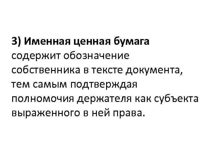 3) Именная ценная бумага содержит обозначение собственника в тексте документа, тем самым подтверждая полномочия