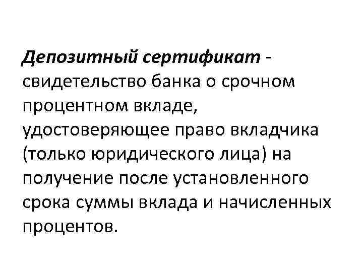 Депозитный сертификат - свидетельство банка о срочном процентном вкладе, удостоверяющее право вкладчика (только юридического