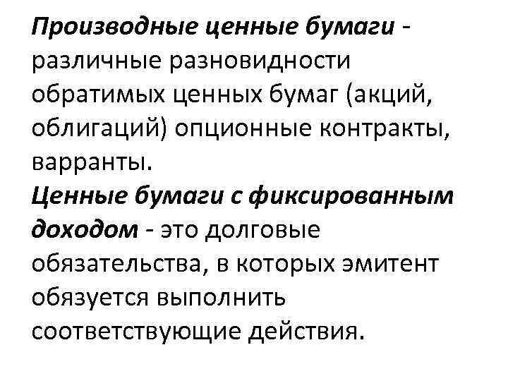 Производные ценные бумаги - различные разновидности обратимых ценных бумаг (акций, облигаций) опционные контракты, варранты.