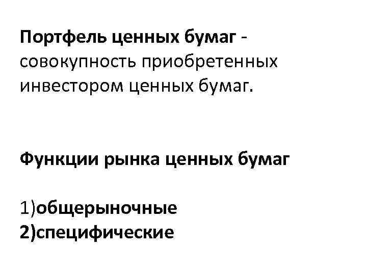 Портфель ценных бумаг - совокупность приобретенных инвестором ценных бумаг. Функции рынка ценных бумаг 1)общерыночные