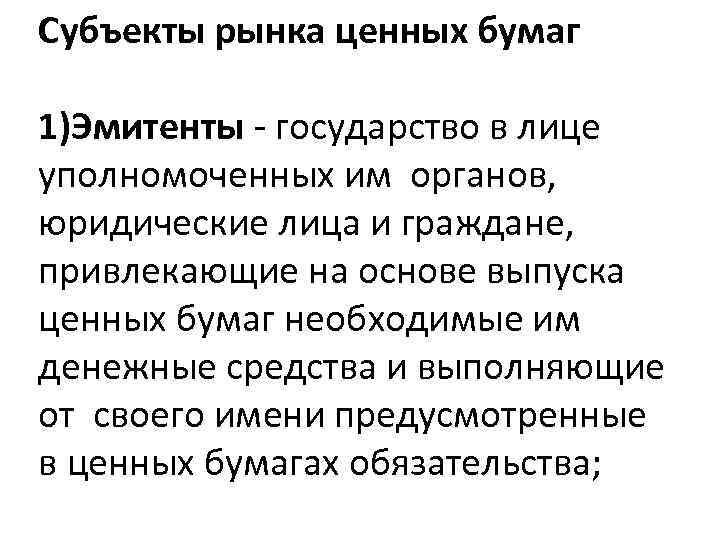 Субъекты рынка ценных бумаг 1)Эмитенты - государство в лице уполномоченных им органов, юридические лица