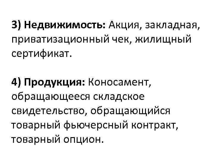 3) Недвижимость: Акция, закладная, приватизационный чек, жилищный сертификат. 4) Продукция: Коносамент, обращающееся складское свидетельство,