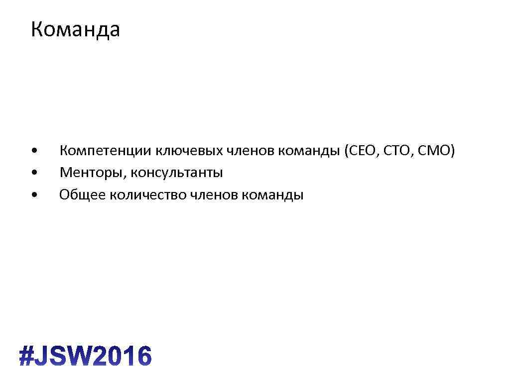 Команда • • • Компетенции ключевых членов команды (CEO, CTO, CMO) Менторы, консультанты Общее