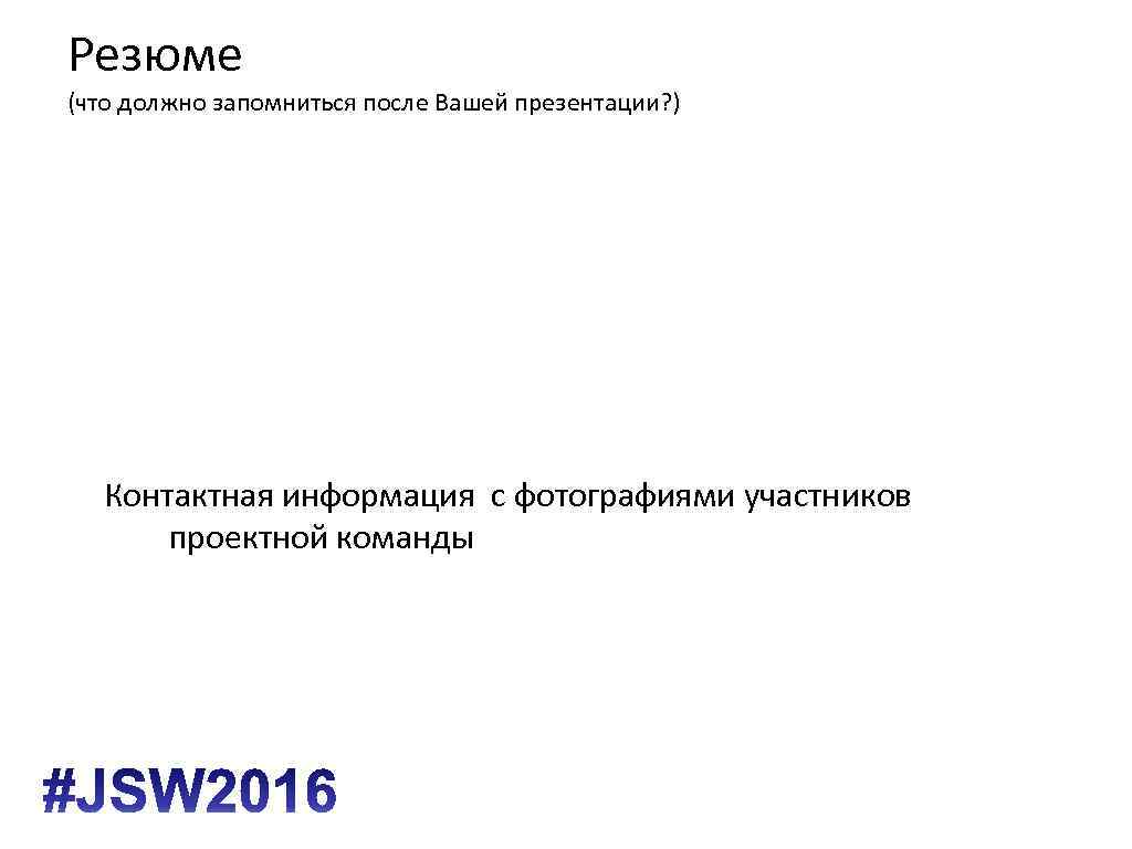 Резюме (что должно запомниться после Вашей презентации? ) Контактная информация с фотографиями участников проектной