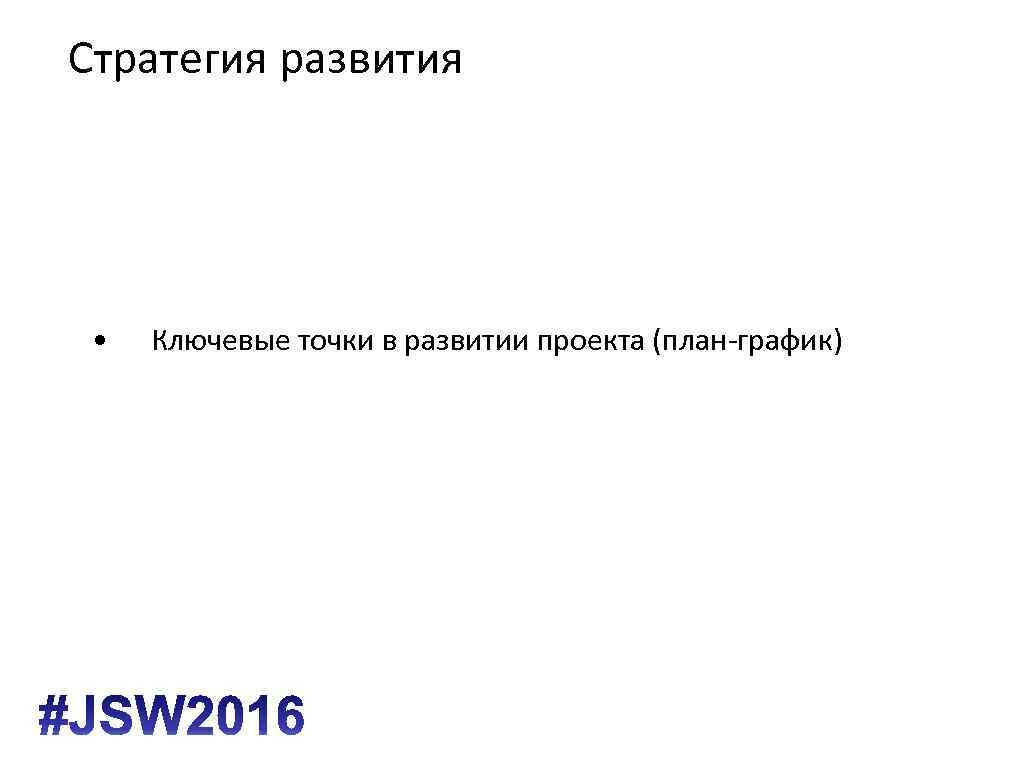 Стратегия развития • Ключевые точки в развитии проекта (план-график) 