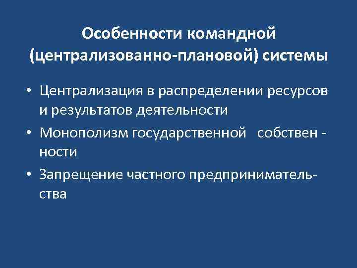 Особенности командной (централизованно-плановой) системы • Централизация в распределении ресурсов и результатов деятельности • Монополизм